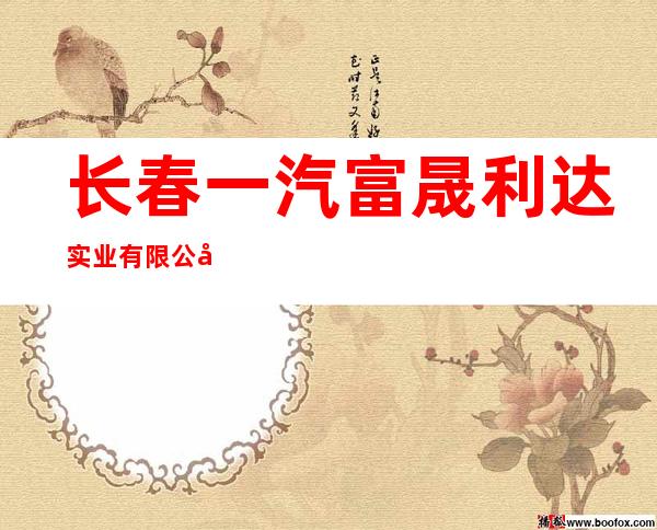 长春一汽富晟利达实业有限公司